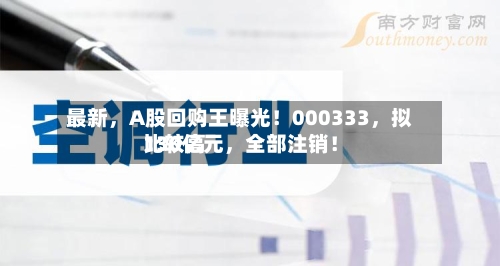 最新，A股回购王曝光！000333	，拟比较高130亿元，全部注销！-第2张图片