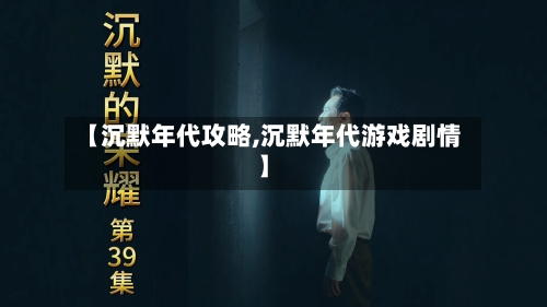 【沉默年代攻略,沉默年代游戏剧情】-第3张图片