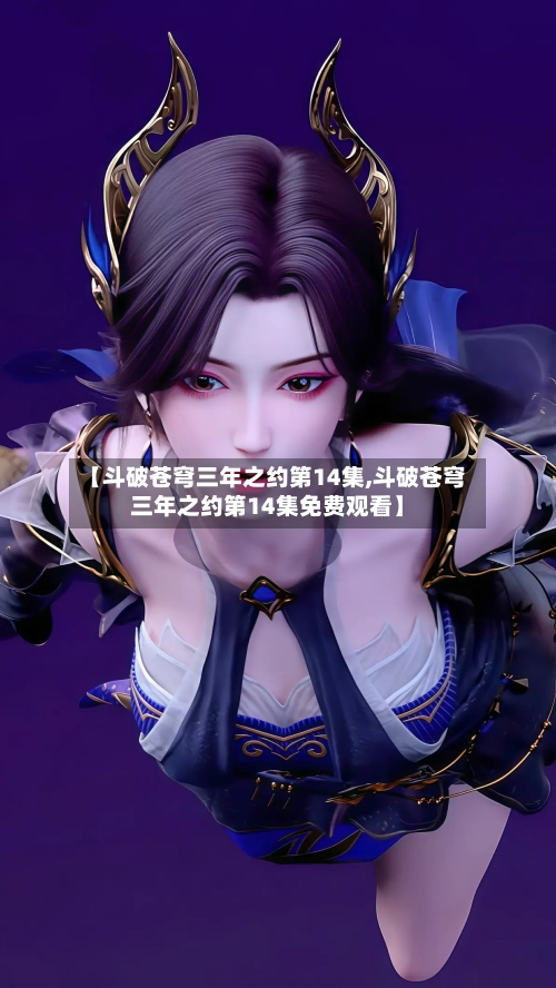 【斗破苍穹三年之约第14集,斗破苍穹三年之约第14集免费观看】