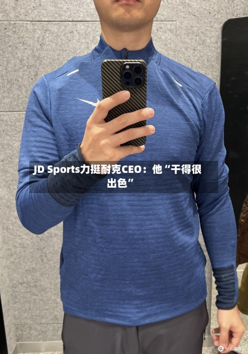 JD Sports力挺耐克CEO：他“干得很出色	”-第3张图片