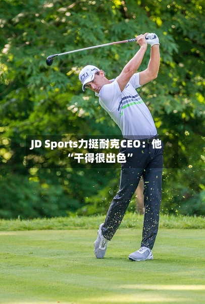 JD Sports力挺耐克CEO：他“干得很出色”-第2张图片