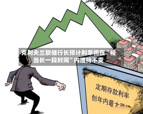 克利夫兰联储行长预计利率将在“相当长一段时间”内维持不变