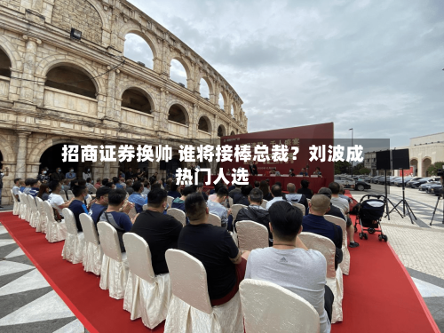 招商证券换帅 谁将接棒总裁？刘波成热门人选-第2张图片
