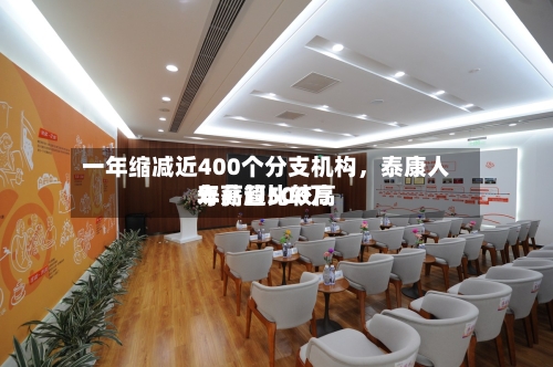 一年缩减近400个分支机构，泰康人寿高管比较高年薪超500万