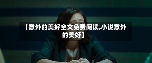 【意外的美好全文免费阅读,小说意外的美好】-第2张图片