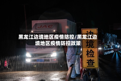 黑龙江边境地区疫情防控/黑龙江边境地区疫情防控政策-第2张图片