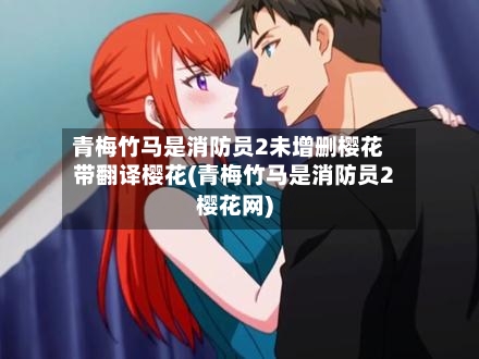 青梅竹马是消防员2未增删樱花带翻译樱花(青梅竹马是消防员2樱花网)-第3张图片
