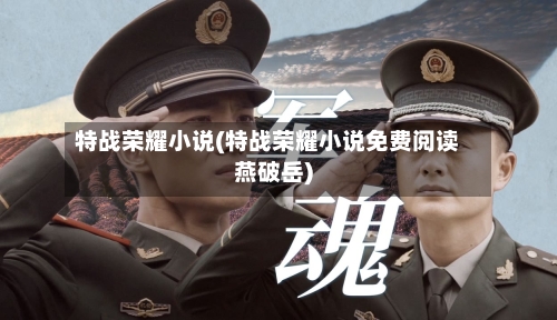特战荣耀小说(特战荣耀小说免费阅读燕破岳)-第2张图片