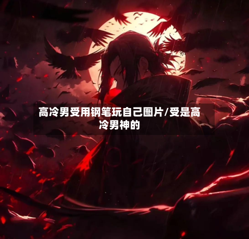 高冷男受用钢笔玩自己图片/受是高冷男神的