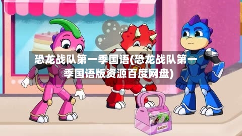 恐龙战队第一季国语(恐龙战队第一季国语版资源百度网盘)