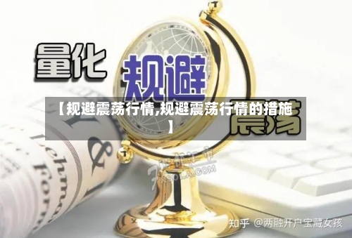 【规避震荡行情,规避震荡行情的措施】