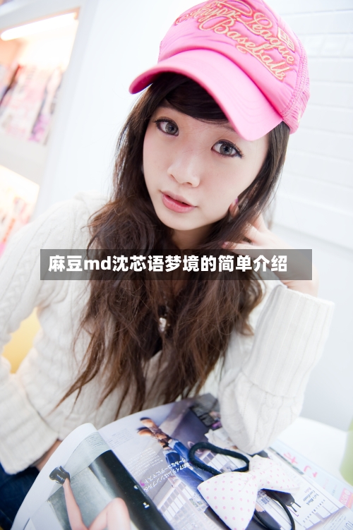 麻豆md沈芯语梦境的简单介绍