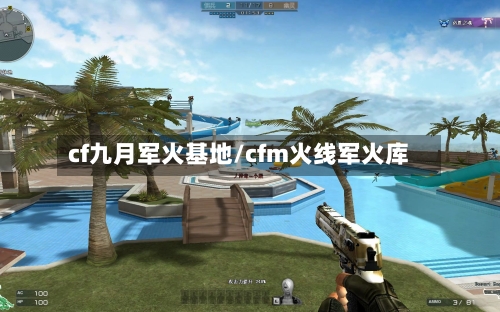 cf九月军火基地/cfm火线军火库-第2张图片