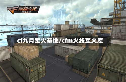 cf九月军火基地/cfm火线军火库-第3张图片
