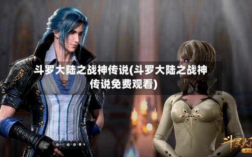 斗罗大陆之战神传说(斗罗大陆之战神传说免费观看)-第2张图片