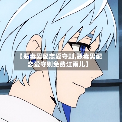 【恶毒男配恋爱守则,恶毒男配恋爱守则免费江雨儿】