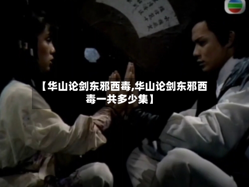 【华山论剑东邪西毒,华山论剑东邪西毒一共多少集】-第3张图片