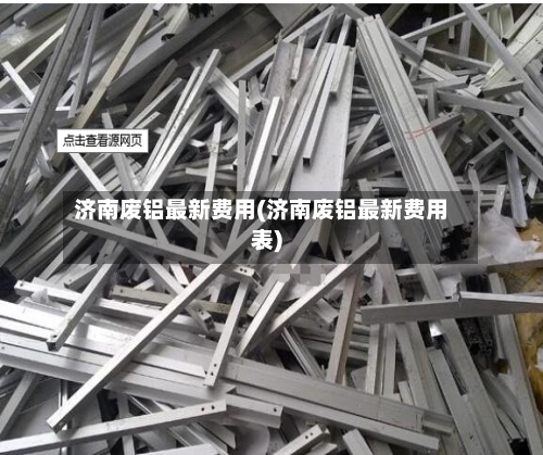 济南废铝最新费用(济南废铝最新费用表)