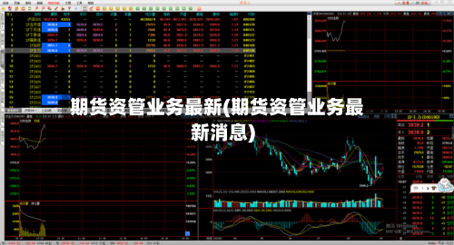 期货资管业务最新(期货资管业务最新消息)