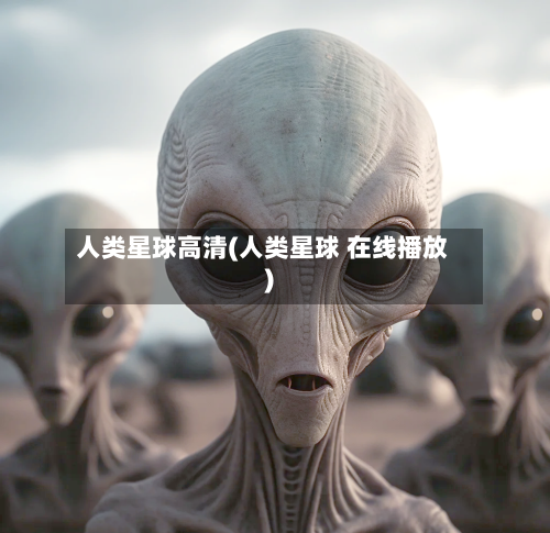 人类星球高清(人类星球 在线播放)-第3张图片
