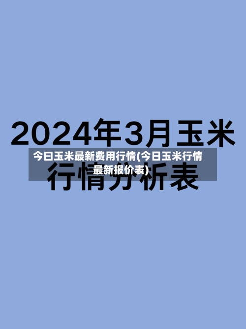 今曰玉米最新费用行情(今日玉米行情最新报价表)