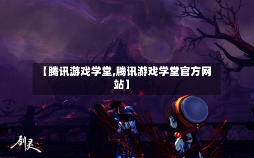 【腾讯游戏学堂,腾讯游戏学堂官方网站】-第2张图片