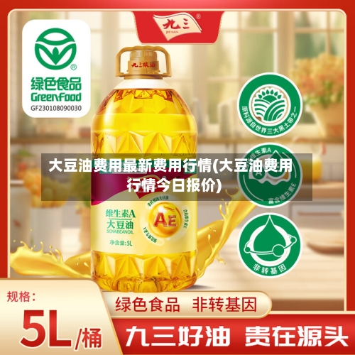 大豆油费用最新费用行情(大豆油费用行情今日报价)