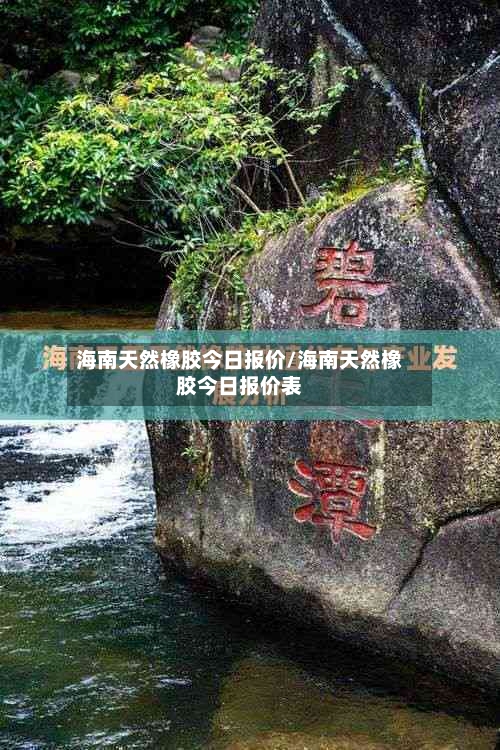 海南天然橡胶今日报价/海南天然橡胶今日报价表