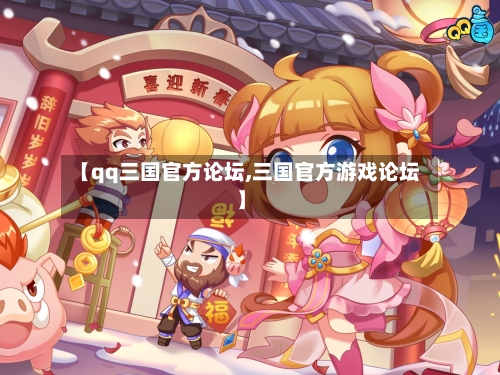 【qq三国官方论坛,三国官方游戏论坛】