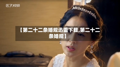 【第二十二条婚规迅雷下载,第二十二条婚规】