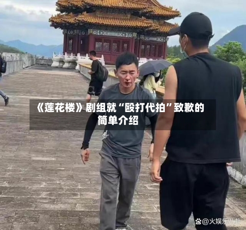 《莲花楼》剧组就“殴打代拍	”致歉的简单介绍-第2张图片