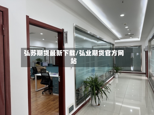 弘苏期货最新下载/弘业期货官方网站