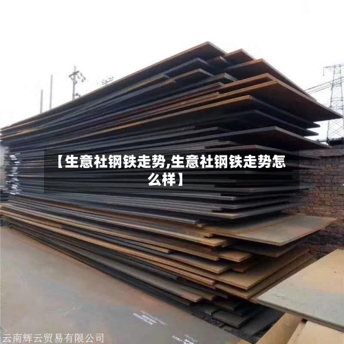 【生意社钢铁走势,生意社钢铁走势怎么样】-第3张图片