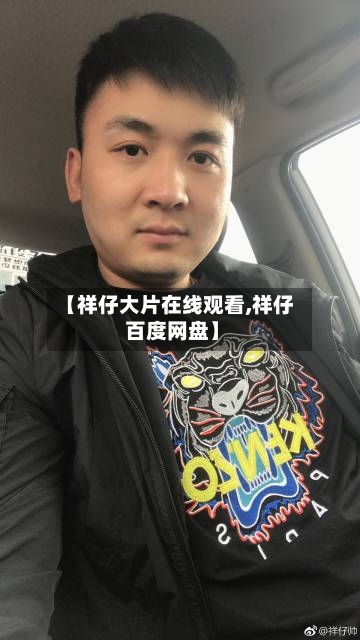【祥仔大片在线观看,祥仔 百度网盘】