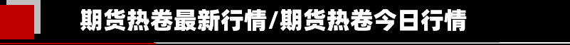 期货热卷最新行情/期货热卷今日行情-第2张图片