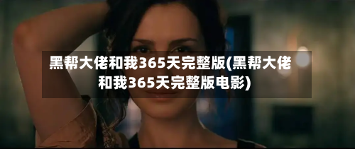 黑帮大佬和我365天完整版(黑帮大佬和我365天完整版电影)