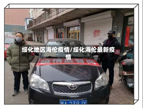 绥化地区海伦疫情/绥化海伦最新疫情