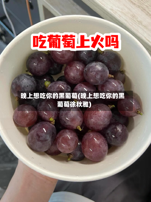 晚上想吃你的黑葡萄(晚上想吃你的黑葡萄徐秋雅)