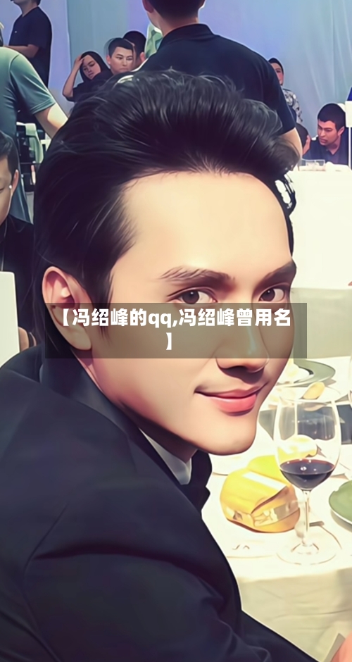【冯绍峰的qq,冯绍峰曾用名】