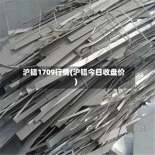 沪铝1709行情(沪铝今日收盘价)-第2张图片