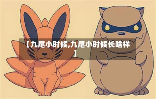 【九尾小时候,九尾小时候长啥样】-第2张图片