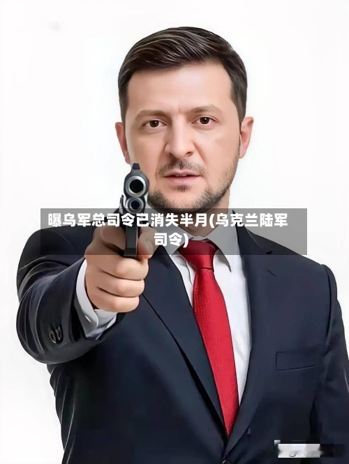 曝乌军总司令已消失半月(乌克兰陆军司令)
