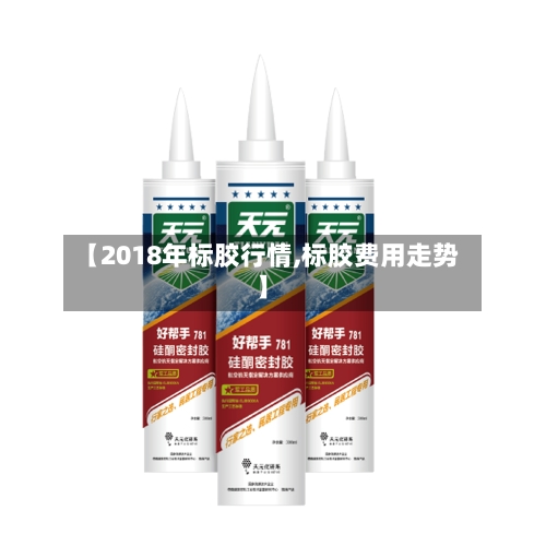 【2018年标胶行情,标胶费用走势】