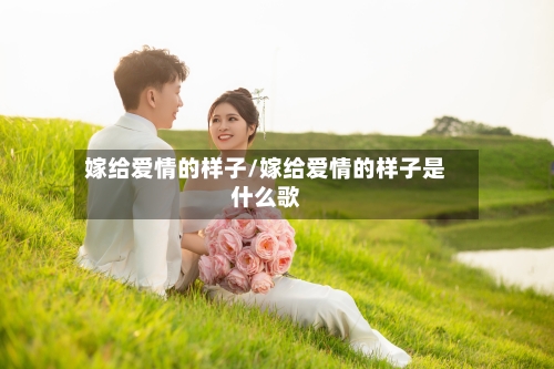 嫁给爱情的样子/嫁给爱情的样子是什么歌-第2张图片