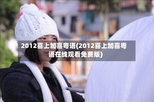 2012喜上加喜粤语(2012喜上加喜粤语在线观看免费版)