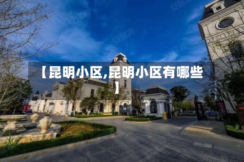 【昆明小区,昆明小区有哪些】-第3张图片