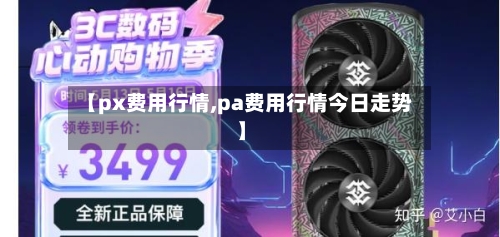 【px费用行情,pa费用行情今日走势】-第3张图片