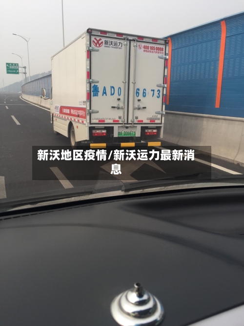 新沃地区疫情/新沃运力最新消息-第3张图片