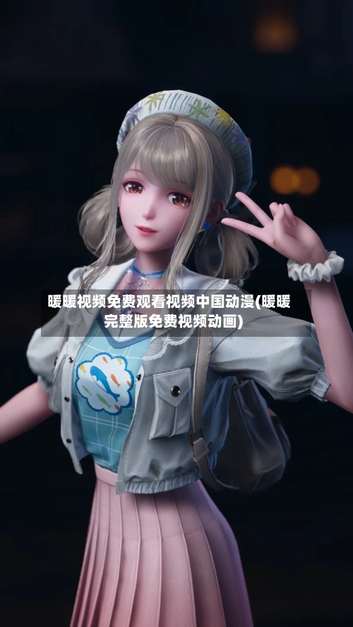 暖暖视频免费观看视频中国动漫(暖暖完整版免费视频动画)-第3张图片