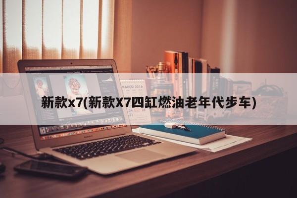 新款x7(新款X7四缸燃油老年代步车)